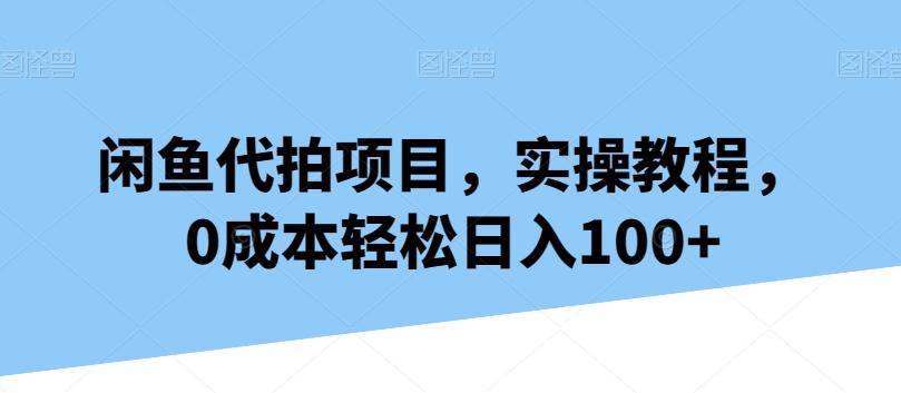 闲鱼代拍项目，实操教程，0成本轻松日入100+-副业团
