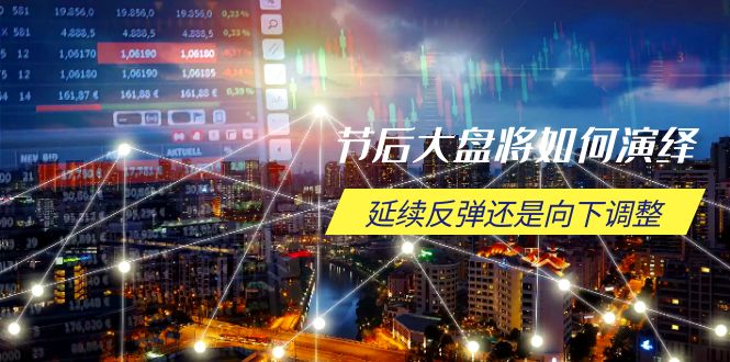 节后大盘将如何演绎,延续反弹还是向下调整,关键时间点和空间位待解-副业团