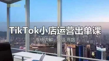 TikTok小店运营出单课，从开店选品、运营出单、发货回款，进行全流程讲解-副业团