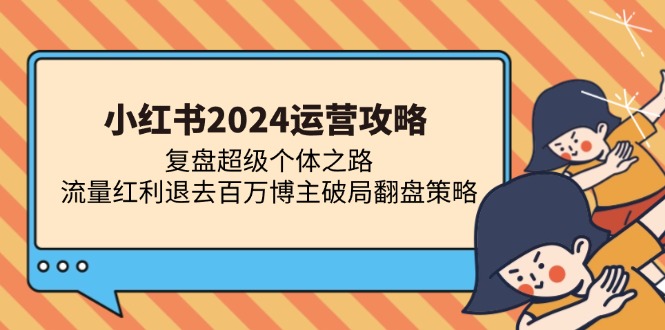 小红书2024运营攻略：复盘超级个体之路 流量红利退去百万博主破局翻盘-副业团