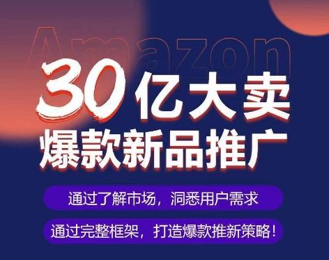 亚马逊·30亿大卖爆款新品推广，可复制、全程案例实操的爆款推新SOP-副业团