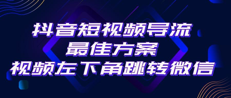 抖音短视频引流导流最佳方案,视频左下角跳转微信,外面500一单,利润200+-副业团