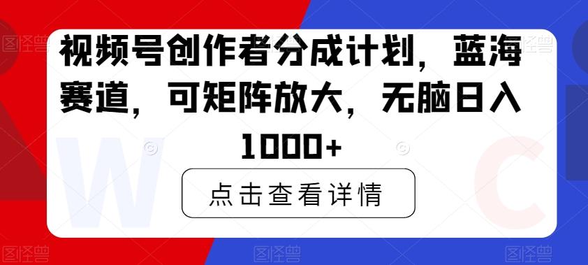 视频号创作者分成计划，蓝海赛道，可矩阵放大，无脑日入1000+-副业团