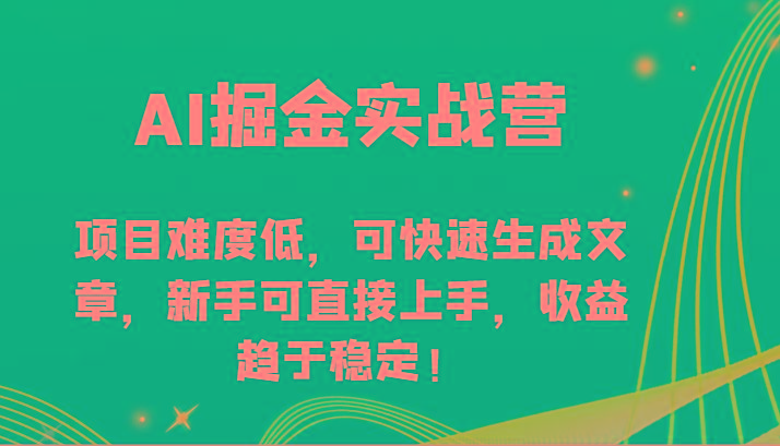 AI掘金实战营-项目难度低,可快速生成文章,新手可直接上手,收益趋于稳定!-副业团