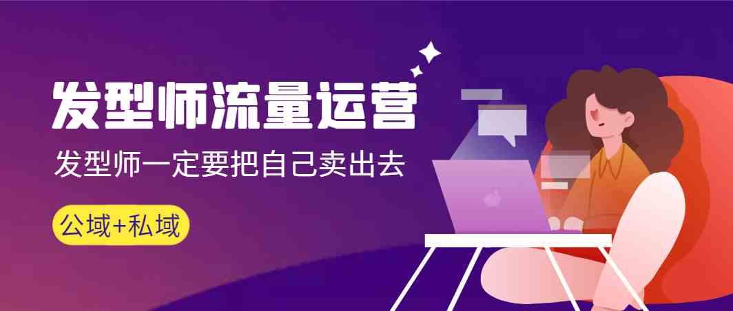发型师流量运营,发型师一定要把自己卖出去(公域+私城)-副业团