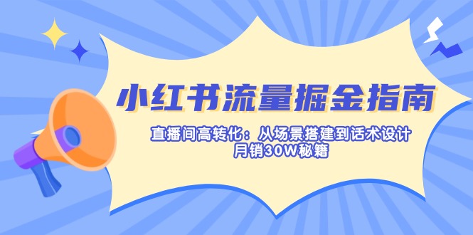 小红书流量掘金指南：直播间高转化：从场景搭建到话术设计，月销30W秘籍-副业团