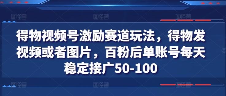 得物视频号激励赛道玩法,得物发视频或者图片,百粉后单账号每天稳定接广50-100-副业团