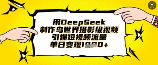 用DeepSeek制作鸟世界摄影级视频,引爆短视频流量,单日变现1k-副业团