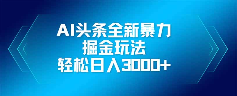 AI头条全新暴利掘金玩法,矩阵操作,轻松日入3000+-副业团