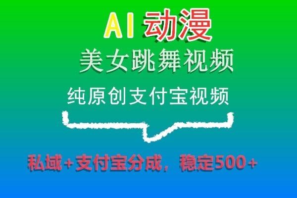AI动漫美女跳舞视频，纯原创支付宝视频，私域+支付宝分成，稳定500+-副业团