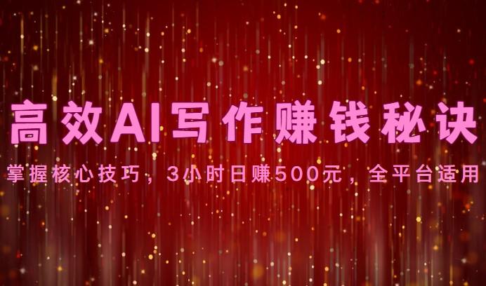 高效AI写作赚钱秘诀:掌握核心技巧,3小时日赚500元,全平台适用-副业团