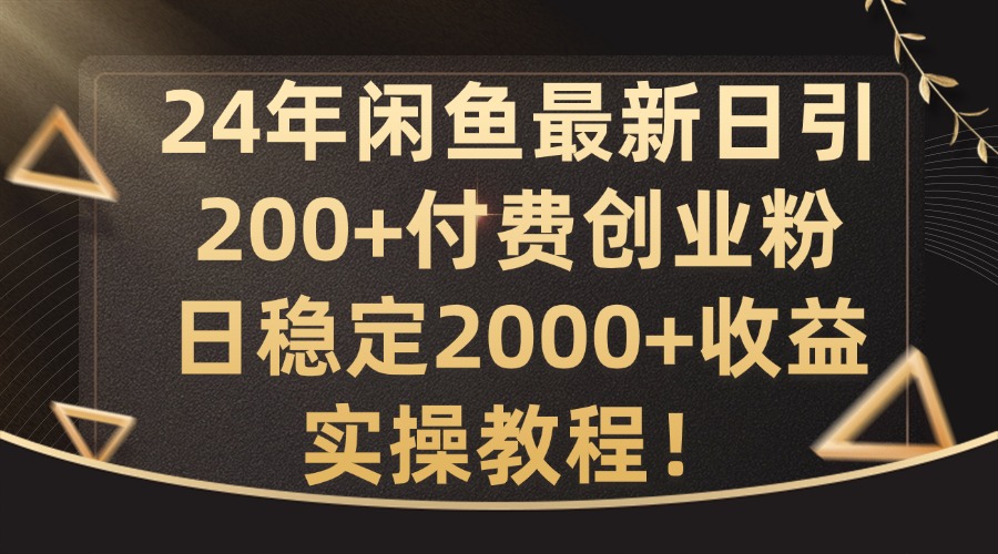 24年闲鱼最新日引200+付费创业粉日稳2000+收益,实操教程【揭秘】-副业团