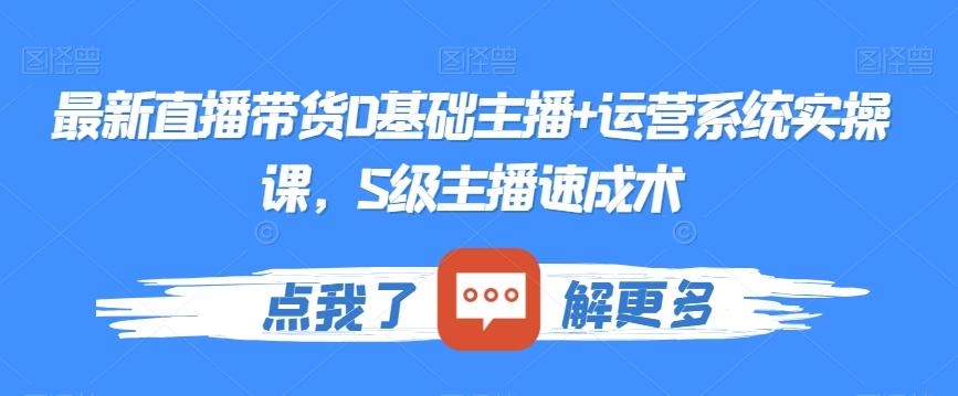 最新直播带货0基础主播+运营系统实操课,S级主播速成术-副业团
