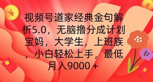 视频号道家经典金句解析5.0.无脑撸分成计划,小白轻松上手,最低月入9000+【揭秘】-副业团