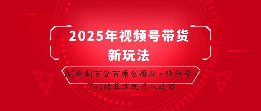 2025年视频号带货新玩法:AI炮制百分百原创爆款,稳起号,T+1结算实现月入过万-副业团