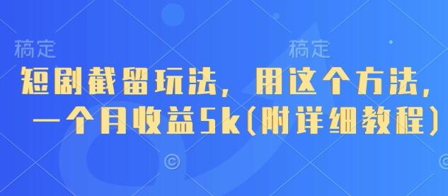 短剧截留玩法,用这个方法,一个月收益5k(附详细教程)-副业团