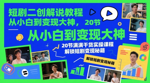 短剧二创解说教程,从小白到变现大神,20节满满干货实操课程,解锁短剧变现秘籍-副业团