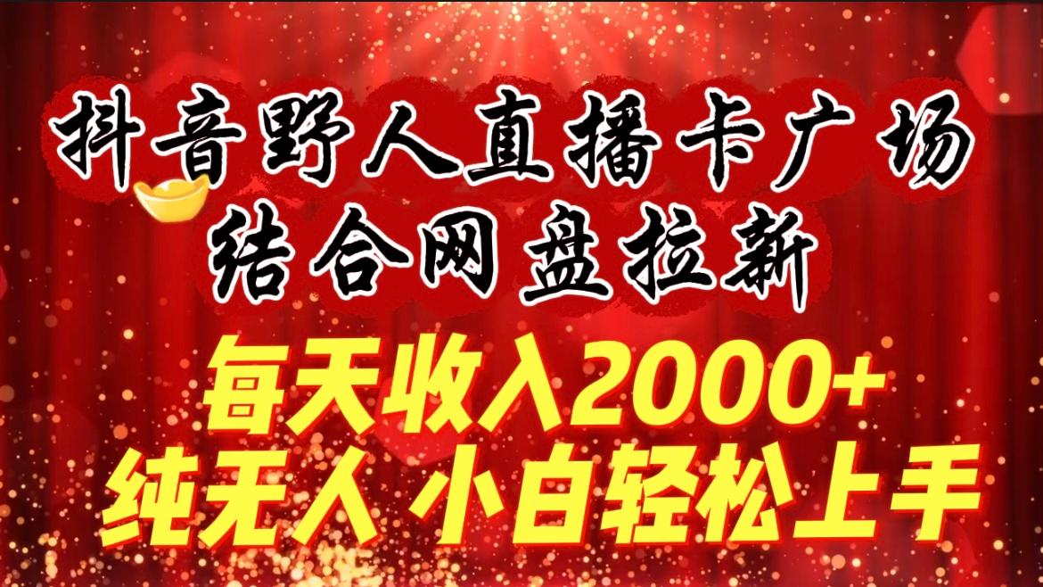 (9504期)每天收入2000+,抖音野人直播卡广场,结合网盘拉新,纯无人,小白轻松上手-副业团