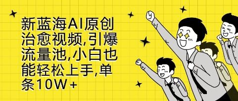 新蓝海AI原创治愈视频,引爆流量池,小白也能轻松上手,篇篇10W+【揭秘】-副业团