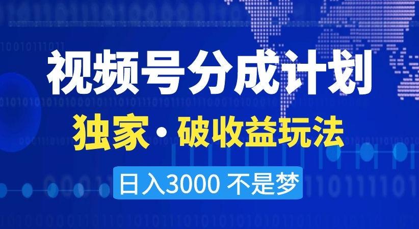 视频号分成计划，独家·破收益玩法，日入3000不是梦【揭秘】-副业团