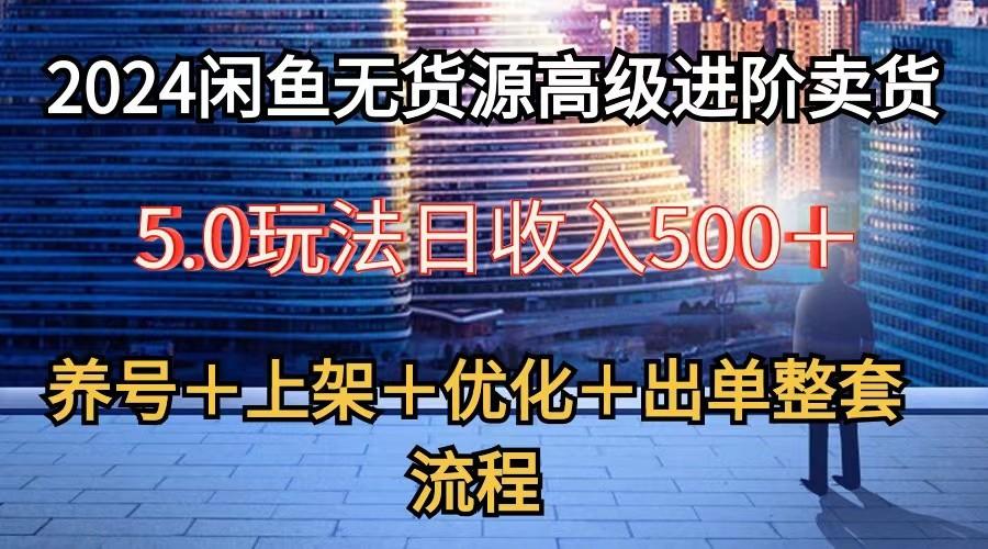 2024闲鱼无货源高级进阶卖货5.0,养号+选品+上架+优化+出单整套流程-副业团