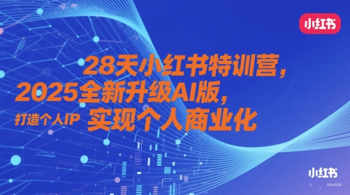 28天小红书特训营,2025全新升级AI版,打造个人IP,实现个人商业化-副业团