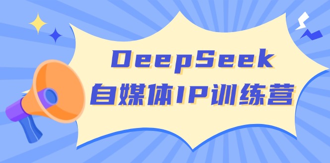 DeepSeek自媒体IP训练营,掌握四位定位法 长板变现模型 开启自媒体新篇章-副业团