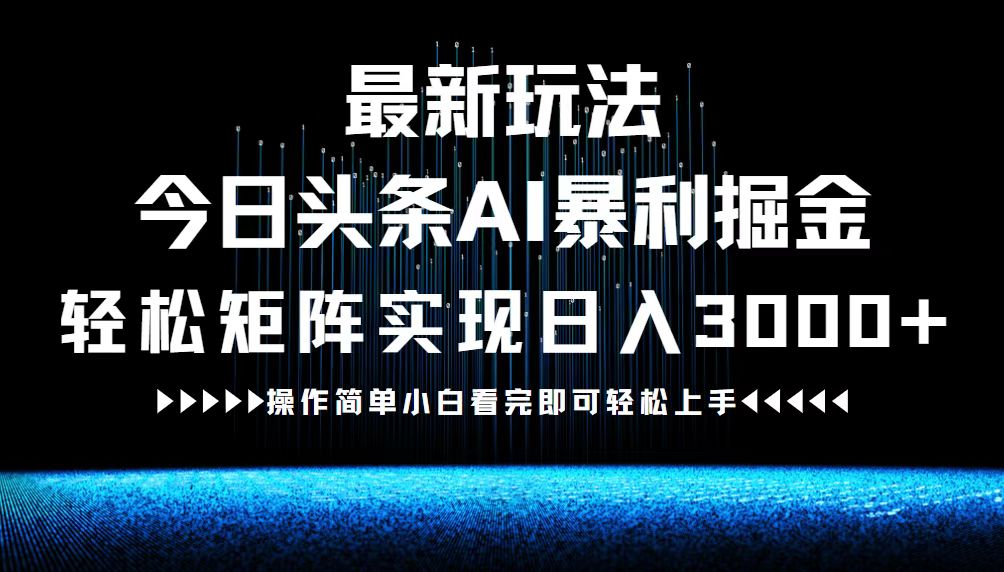 最新今日头条AI暴利掘金玩法，轻松矩阵日入3000+-副业团