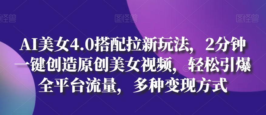 AI美女4.0搭配拉新玩法,2分钟一键创造原创美女视频,轻松引爆全平台流量,多种变现方式【揭秘】-副业团