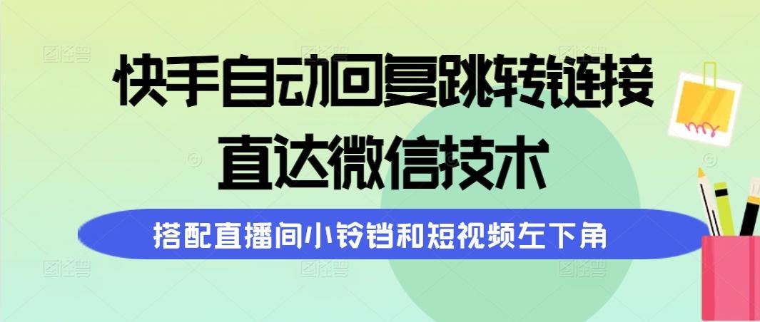 (9808期)快手自动回复跳转链接,直达微信技术,搭配直播间小铃铛和短视频左下角-副业团