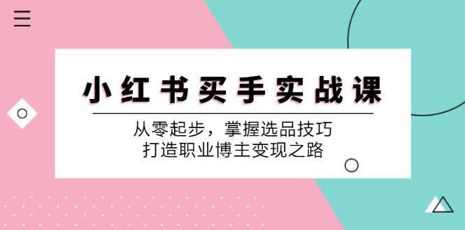 小红书买手实战课:从零起步,掌握选品技巧,打造职业博主变现之路-副业团