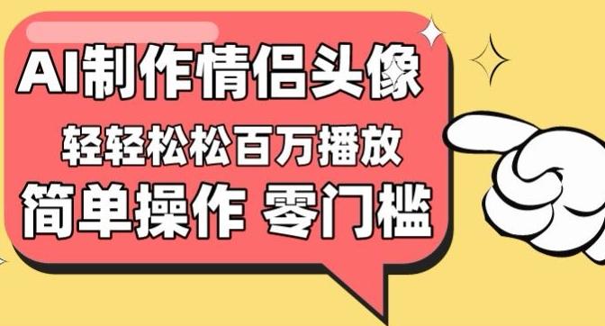 【零门槛高收益】情侣头像视频,播放量百万不是梦【揭秘】-副业团