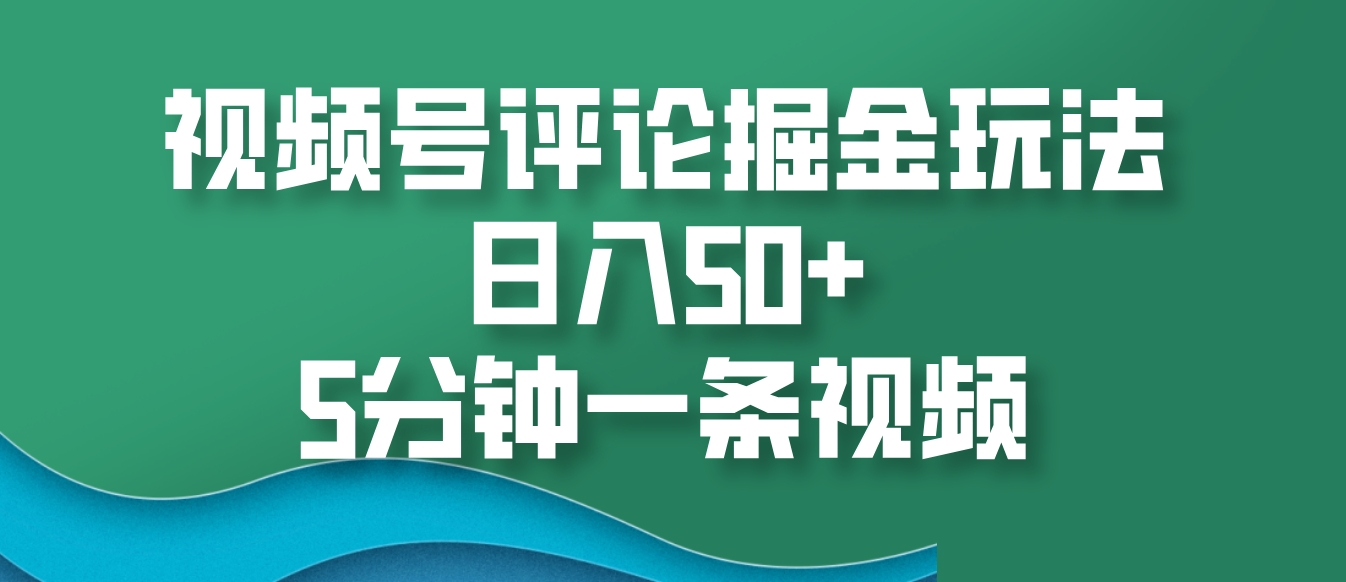 视频号评论掘金玩法,日入50+,5分钟一条视频-副业团