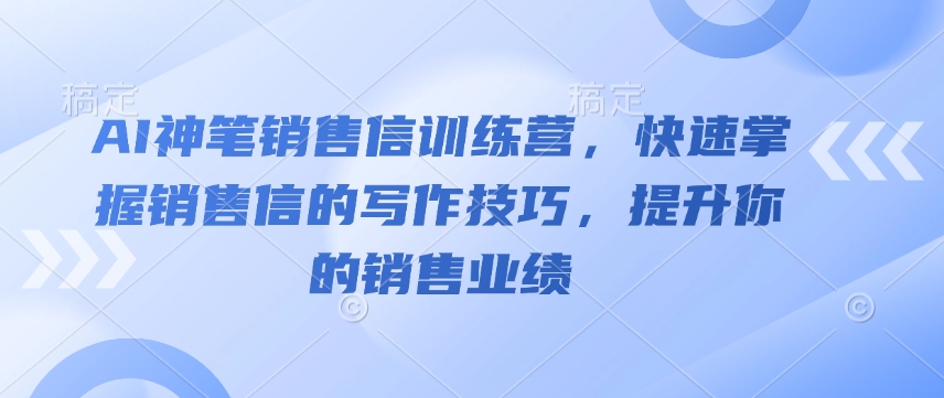 AI神笔销售信训练营,快速掌握销售信的写作技巧,提升你的销售业绩-副业团