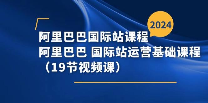 阿里巴巴-国际站课程,阿里巴巴 国际站运营基础课程(19节视频课-副业团