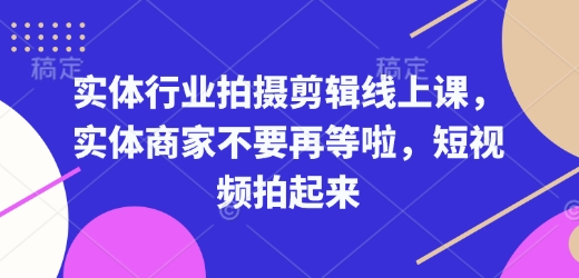 实体行业拍摄剪辑线上课,实体商家不要再等啦,短视频拍起来-副业团