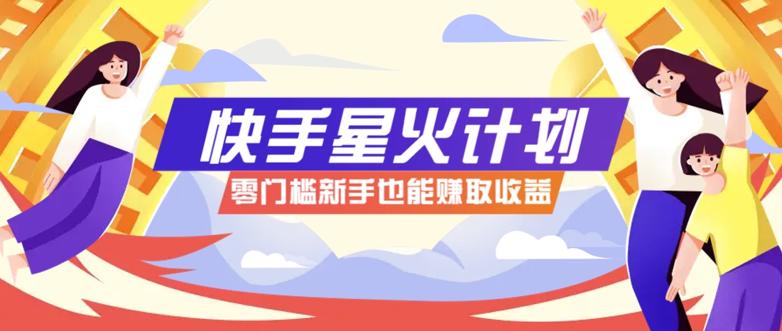 快手星火计划，零门槛、零粉丝也能参与，而且收益可观，一条视频爆赚7000+！-副业团
