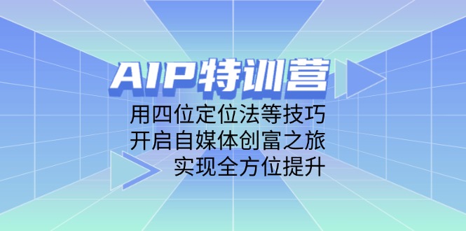 AIP特训营,用四位定位法等技巧,开启自媒体创富之旅,实现全方位提升-副业团
