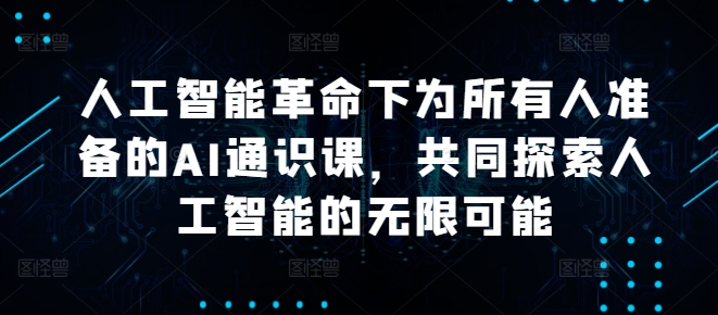 人工智能革命下为所有人准备的AI通识课,共同探索人工智能的无限可能-副业团
