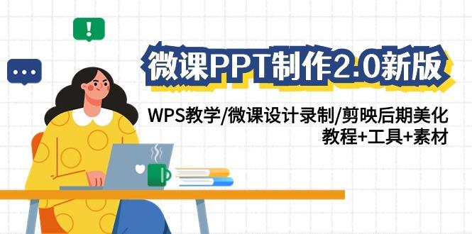 微课PPT制作2.0新版:WPS教学/微课设计录制/剪映后期美化/教程+工具+素材-副业团