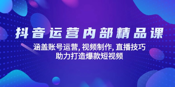 抖音运营内部精品课:涵盖账号运营, 视频制作, 直播技巧, 助力打造爆款...-副业团