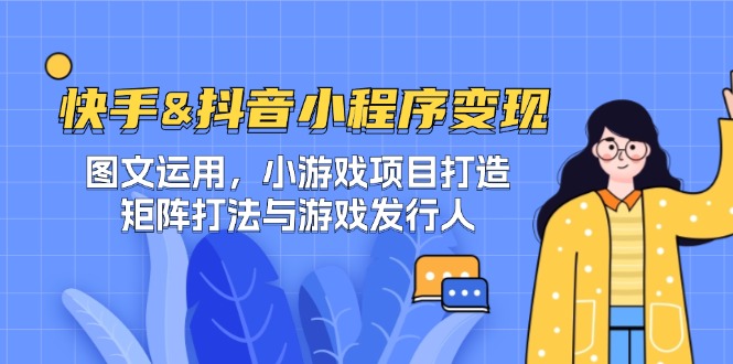 快手&抖音-小程序变现 图文运用/小游戏项目打造/矩阵打法与游戏发行人-副业团