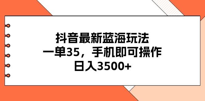 抖音最新蓝海玩法,一单35,手机即可操作,日入3500+,不了解一下真是...-副业团