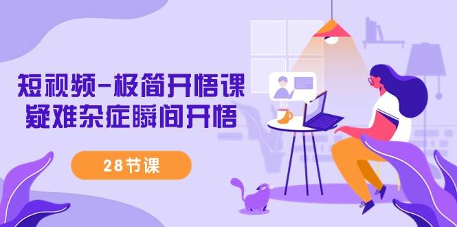 短视频-极简开悟课，疑难杂症瞬间开悟(28节课)-副业团