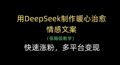 用DeepSeek制作暖心治愈情感文案,快速涨粉,多平台变现