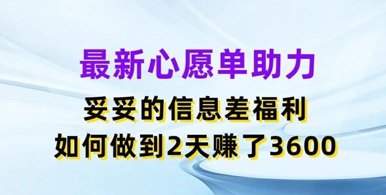 最新心愿单助力,妥妥的信息差福利,两天赚了3.6K【揭秘】-副业团