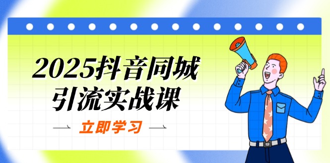 2025抖音同城引流实战课:单店模型+团购爆款逻辑,快速提升POI热度分-副业团