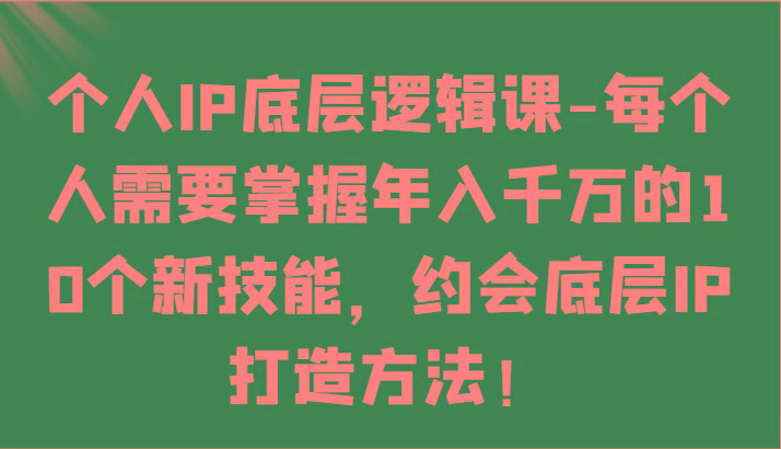 个人IP底层逻辑-掌握年入千万的10个新技能,约会底层IP的打造方法!-副业团