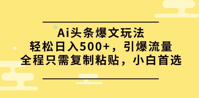 (9853期)Ai头条爆文玩法,轻松日入500+,引爆流量全程只需复制粘贴,小白首选-副业团