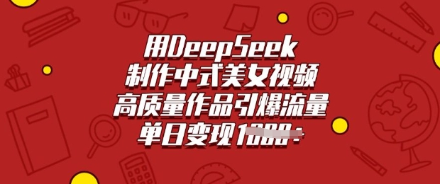 用DeepSeek制作中式美女视频，高质量作品引爆流量，单日变现多张-副业团